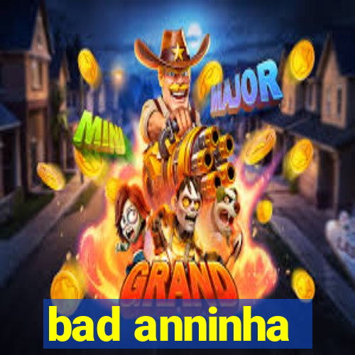 bad anninha